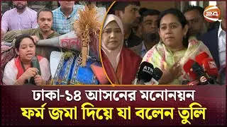 ঢাকা-১৪ আসনের মনোনয়ন ফর্ম জমা দিয়ে যা বলেন তুলি | Dhaka-14 Election | Channel 24