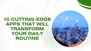 10 Cutting-Edge Apps That Will Transform Your Daily Routine