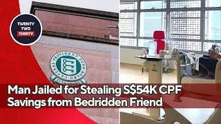 Man Jailed for Stealing S$54K CPF Savings from Bedridden Friend and Forging Report