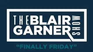 The Blair Garner Show&rsquo;s &ldquo;Finally Friday&rdquo;