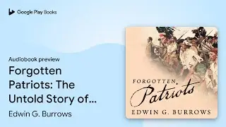 Forgotten Patriots: The Untold Story of&hellip; by Edwin G. Burrows &middot; Audiobook preview