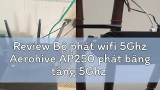 Review Bộ ph&aacute;t wifi 5Ghz Aerohive AP250 ph&aacute;t băng tầng 5Ghz hoặc 2.4Ghz