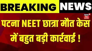 Patna NEET Student Death Case: पटना NEET छात्रा मौत केस में बहुत बड़ी कार्रवाई! | Bihar News | News18