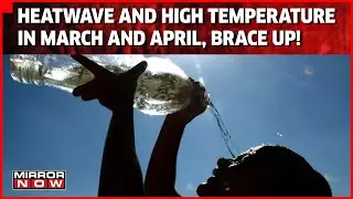 Heat Wave: IMD Predicts High Temperatures From March To April, Brace Up For Hot Summer | Mirror Now