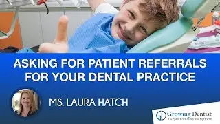 PATIENT REFERRALS: ASKING FOR PATIENT REFERRALS :MS. LAURA HATCH:Growing Dentist
