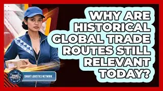 Why Are Historical Global Trade Routes Still Relevant Today? - Smart Logistics Network
