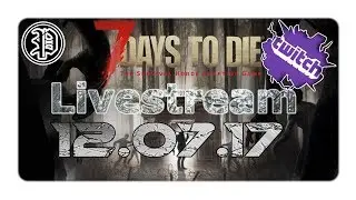 7 Days to Die Alpha 16 Experimental 12.07.17 #Livestream