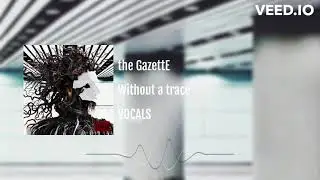 the GazettE - Without a trace [VOCALS]