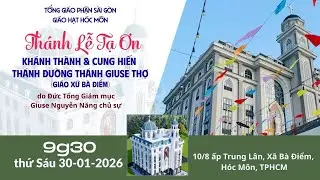 Thánh lễ Tạ ơn Khánh thành & Cung hiến Thánh đường Thánh Giuse Thợ (Giáo xứ Bà Điểm) |ngày 30-1-2026