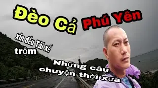 Đèo Cả Phú Yên/kí ức câu chuyện Thời xưa/cẩn thận Trộm c.ắp xin đễu Tuấn container