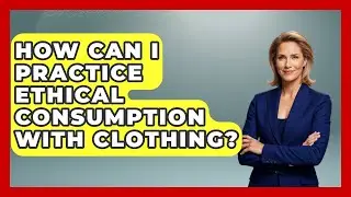 How Can I Practice Ethical Consumption With Clothing? - Socialism Explained