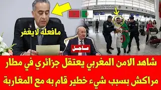 خبر عاجل.. شاهد الامن المغربي يعتقل جزائري في مطار مراكش بسبب شيء خطير قام به مع المغاربة