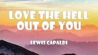 Lewis Capaldi - Love the Hell Out of You (Lyrics)