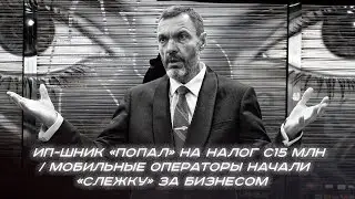 ИП-шник &laquo;попал&raquo; на налог с 15 млн / Мобильные операторы начали &laquo;слежку&raquo; за бизнесом