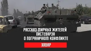 РАССКАЗ МИРНЫХ ЖИТЕЛЕЙ ХИСТЕВАРЗА О ПОГРАНИЧНОМ КОНФЛИКТЕ
