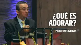 ¿Qué es adorar? - Pastor Carlos Hoyos.