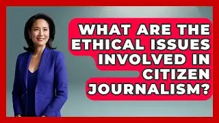 What Are the Ethical Issues Involved in Citizen Journalism? | Journalism Explained News