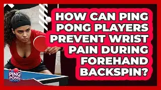 How Can Ping Pong Players Prevent Wrist Pain During Forehand Backspin? - Ping Pong Prodigy