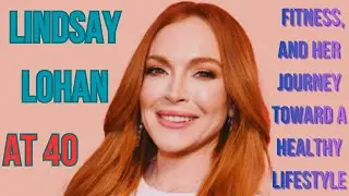 Lindsay Lohan: Age, Fitness, and Her Journey Toward a Healthy Lifestyle.....