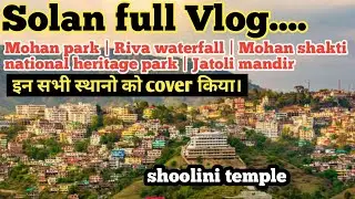 solan vlog | Solan full tour in one day | solan valley vlog | all places to visit in solan coverage