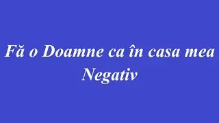 NEGATIV - FA O DOAMNE CA IN CASA MEA