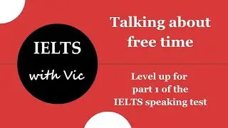 Talking about free time in the IELTS speaking test - IELTS with Vic - Episode 4