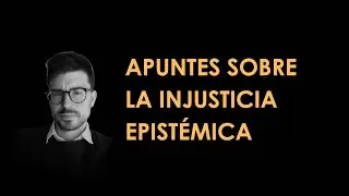 Apuntes sobre la Injusticia Epistémica