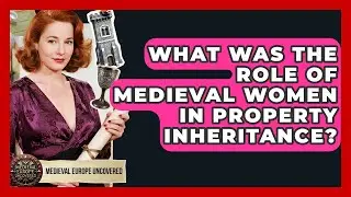 What Was The Role Of Medieval Women In Property Inheritance? - Medieval Europe Uncovered
