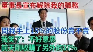 股東會上，董事長宣布解除我的職務，並問我手上15%的股份賣不賣，我笑了：不好意思，前天剛收購了另外的37%【奇趣天下】#職場逆襲#職場智慧#爽文職場#工作日常#完結爽文