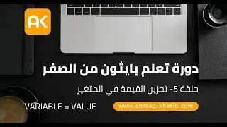 دورة تعلم بايثون مجانية من الصفر | الحلقة 5 | تخزين القيمة في المتغير variable = value | أحمد الخطيب