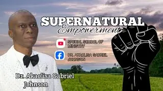 SUPERNATURAL  EMPOWERMENT || DR. AKAOLISA GABRIEL JOHNSON