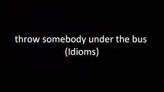 throw somebody under the bus (Idioms)