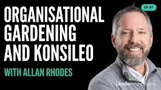 Ep. 97 Allan Rhodes on organisational gardening and Konsileo | Leadermorphosis