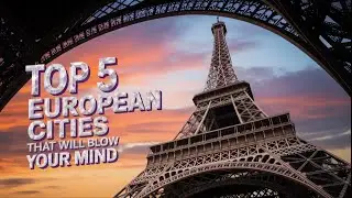Top 5 European Cities That Will Blow Your Mind
