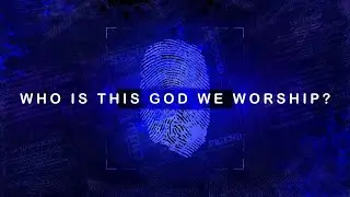 Who Is This GOD We Worship, Part 4