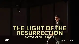 April 20, 2025 | Northlands Church | Greg Haswell | The Light of the Resurrection