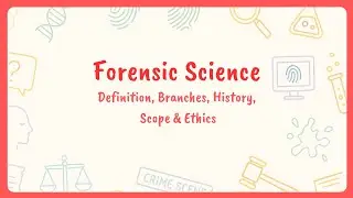 Forensic Science Basics | Definition, Branches, History, Scope & Ethics