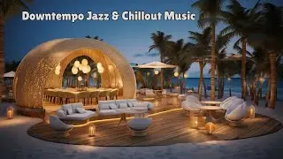 Luxury Beach Lounge 🥂 Relaxing Downtempo Jazz & Chillout Music for Evening Relaxation