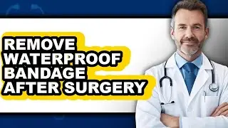 How to Remove Waterproof Bandage After Surgery (updated)