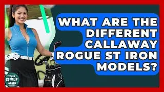 What Are The Different Callaway Rogue ST Iron Models? - Your Golf Gear Insider