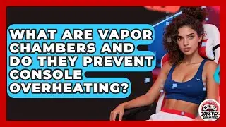 What Are Vapor Chambers And Do They Prevent Console Overheating? - Joystick Generations