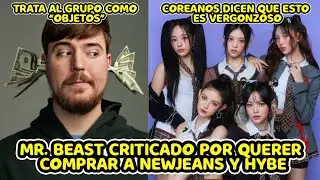 MR. BEAST CRITICADO POR QUERER COMPRAR A NEWJEANS Y HYBE + TRATA AL GRUPO COMO 0BJET0S