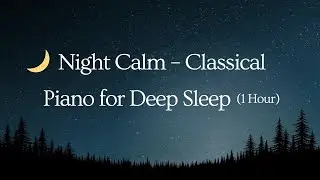 🌙 Night Calm | Deep Sleep Piano &bull; Anxiety Relief &bull; 1 Hour Relaxing Classical Music