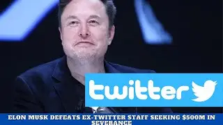 Musk Defeats Ex Twitter Staff Seeking $500M in Severance