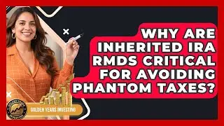 Why Are Inherited IRA RMDs Critical For Avoiding Phantom Taxes? - Golden Years Investing