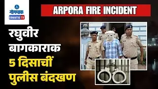 Arpora Fire Incident - Birch fire tragedy; Police arrest Raghuvir Bagkar | Gomantak TV