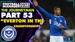 EVERTON IN THE CHAMPIONSHIP! | FM23 Journeyman #53 (Portsmouth) | FOOTBALL MANAGER 2023