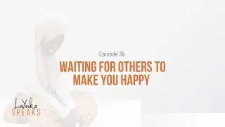 Waiting for Others to Make You Happy | Episode 35 | LaYinka Speaks Podcast