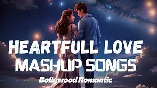 Heart Full Love Mashup Songs | Bollywood Romantic Love Jukebox | Non-Stop Feeling Love Songs