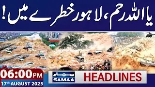 Lahore in Danger | Flood & Cloud Burst in KPK | 06 PM Headlines | 17 August 2025 | SAMAA TV